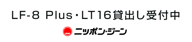 LF-8 Plus・LT16貸出し受付中 ニッポン・ジーン